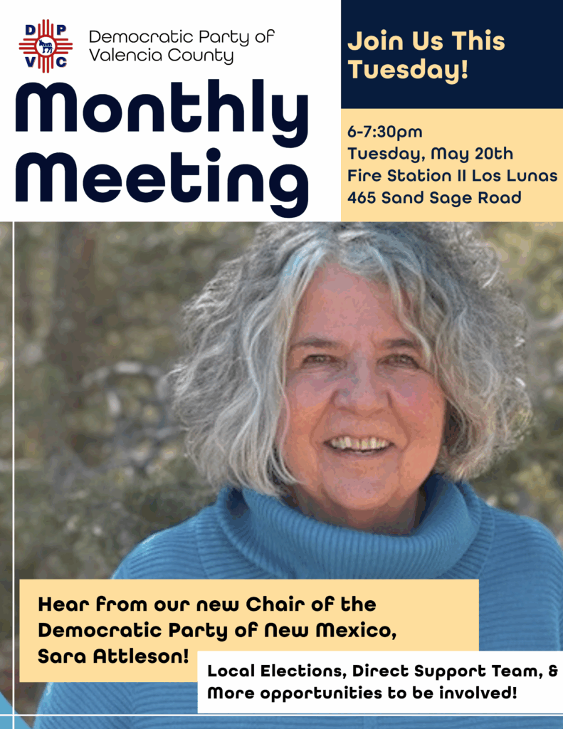 π£ Join Us This Tuesday!
The Democratic Party of Valencia County is hosting our General Meeting on Tuesday, May 20th at 6:00 PM at Fire Station #2 in Los Lunas (465 Sand Sage Dr.) β and you wonβt want to miss it!
Weβre honored to welcome our newly elected Chair of the Democratic Party of New Mexico, Sara Attleson, who will be sharing her exciting vision and plans for the next two years. π
PLUS β learn how you can make a difference locally by getting involved in our upcoming Local Elections and through the DPVC Direct Support Team, working directly to help our neighbors and strengthen our community. πͺπ
ποΈ Mark your calendars
π Bring a friend
π¬ Get inspired
β Get involved
See you there!
